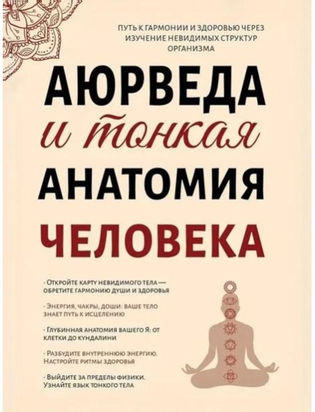 Аюрведа и тонкая анатомия человека. Путь к гармонии и здоровью через изучение невидимых структур организма