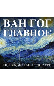 Ван Гог. Главное. Шедевры, которые потрясли мир