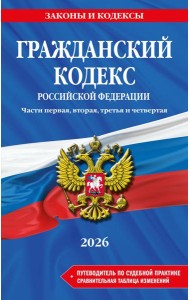 Гражданский кодекс РФ. Части 1, 2, 3 и 4. В ред. на 2026 год с табл. изм. и указ. суд. практ. / ГК РФ