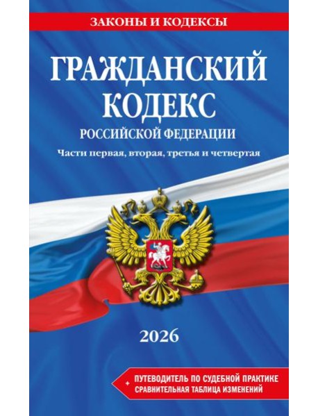 Гражданский кодекс РФ. Части 1, 2, 3 и 4. В ред. на 2026 год с табл. изм. и указ. суд. практ. / ГК РФ