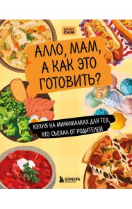 Алло, мам, а как это готовить? Кухня на минималках для тех, кто съехал от родителей