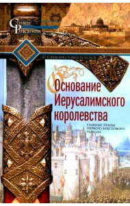 Основание Иерусалимского королевства. Главные этапы Первого крестового похода