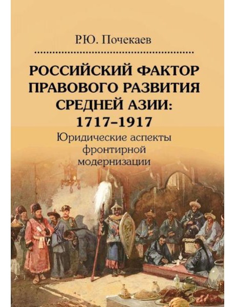 Российский фактор правового развития Средней Азии: 1717-1917. Юридические аспекты фронтирной модернизации. 2-е изд