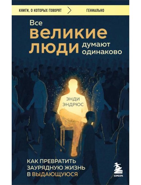 Все великие люди думают одинаково. Как превратить заурядную жизнь в выдающуюся