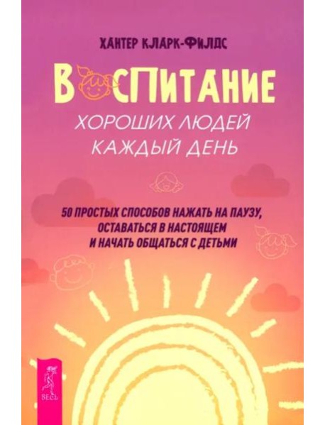 Воспитание хороших людей каждый день: 50 простых способов нажать на паузу (6537)