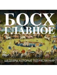 Босх. Главное. Шедевры, которые потрясли мир