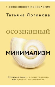 Осознанный минимализм. От хаоса в доме - к смыслу в жизни, или принцип достаточности