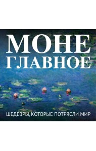 Моне. Главное. Шедевры, которые потрясли мир