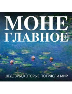 Моне. Главное. Шедевры, которые потрясли мир