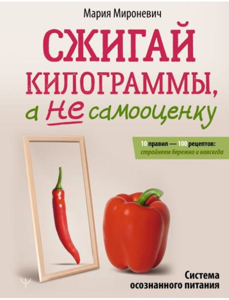 Сжигай килограммы, а не самооценку. Система осознанного питания. 10 правил — 100 рецептов: стройнеем бережно и навсегда