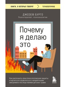 Почему я делаю это. Как распознать свои психологические защиты и научиться справляться с неприятными эмоциями и последствиями детских травм Почему я делаю это. Как распознать свои психологические защиты и научиться справляться с неприятными эмоциями и последствиями детских травм