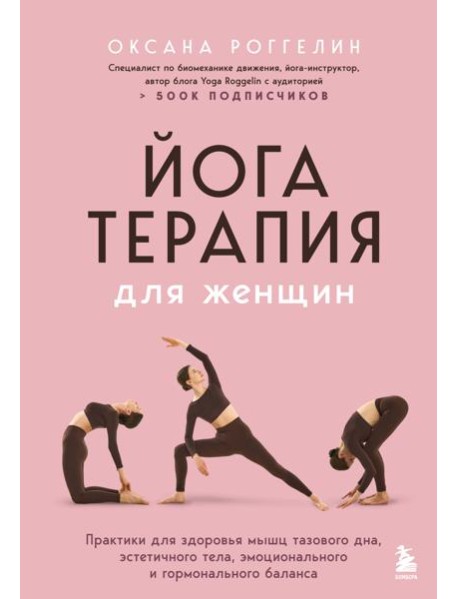 Йогатерапия для женщин. Практики для здоровья мышц тазового дна, эстетичного тела, эмоционального и гормонального баланса