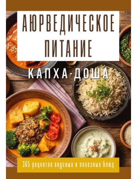 Аюрведическое питание. КАПХА-ДОША. Здоровье, устойчивость и сила. 365 рецептов вкусных и полезных блюд