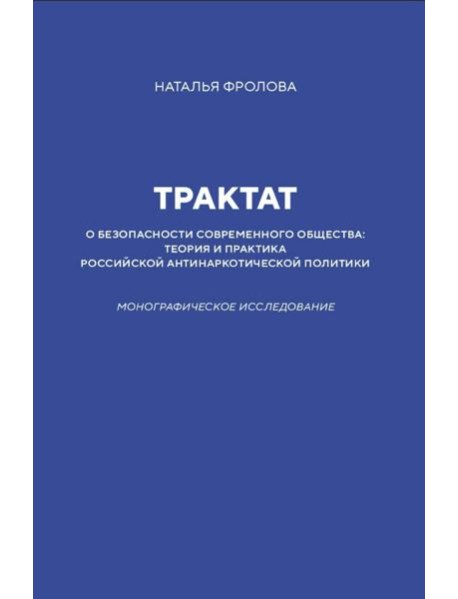Трактат о безопасности современного общества: теория и практика российской антинаркотической политики. Монографическое исследование