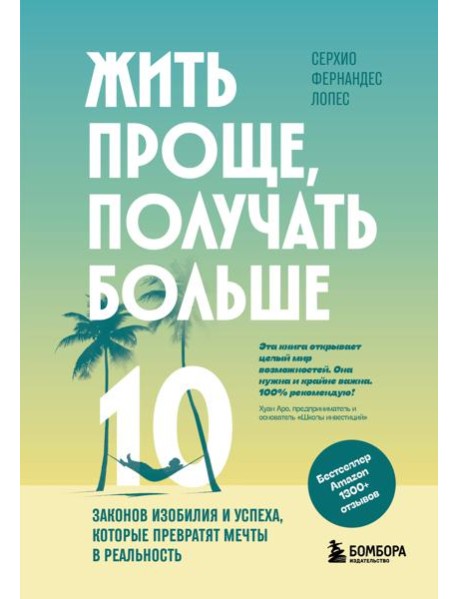 Жить проще, получать больше. 10 законов изобилия и успеха, которые превратят мечты в реальность