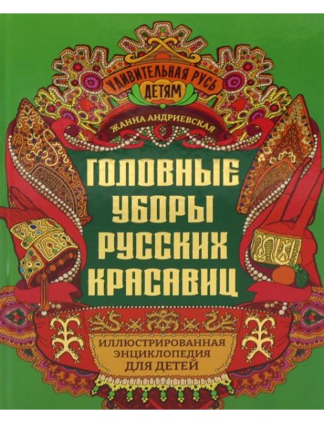 Головные уборы русских красавиц: иллюстрированная энциклопедия для детей