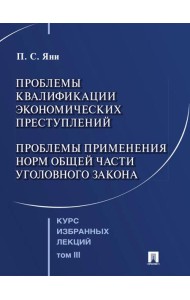 Курс избранных лекций. В 3 т. Т. 3: Проблемы квалификации экономических преступлений. Проблемы применения норм Общей части уголовного закона