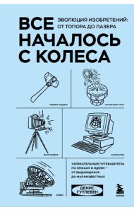Все началось с колеса. Эволюция изобретений: от топора до лазера