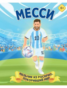 Месси. Мальчик из Росарио, покоривший мир (6+)