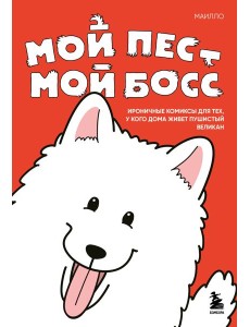 Мой пёс - мой босс. Ироничные комиксы для тех, у кого дома живет пушистый великан