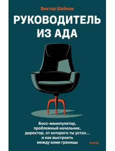 Руководитель из ада. Босс-манипулятор, проблемный начальник, директор, от которого ты устал... и как выстроить между вами границы