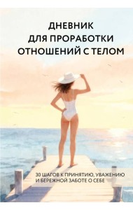Дневник для проработки отношений с телом. 30 шагов к принятию, уважению и бережной заботе о себе