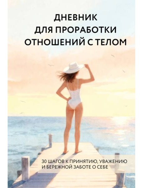 Дневник для проработки отношений с телом. 30 шагов к принятию, уважению и бережной заботе о себе