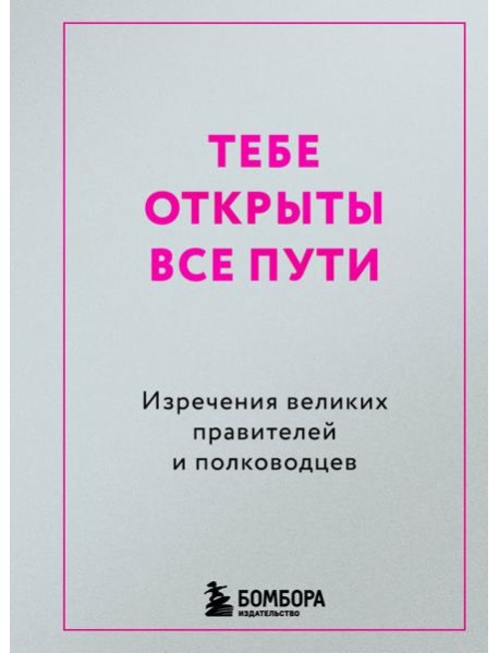 Тебе открыты все пути. Изречения великих правителей и полководцев