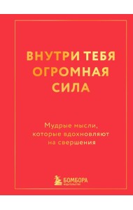 Внутри тебя огромная сила. Мудрые мысли, которые вдохновляют на свершения