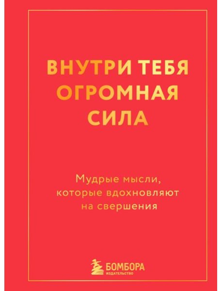 Внутри тебя огромная сила. Мудрые мысли, которые вдохновляют на свершения