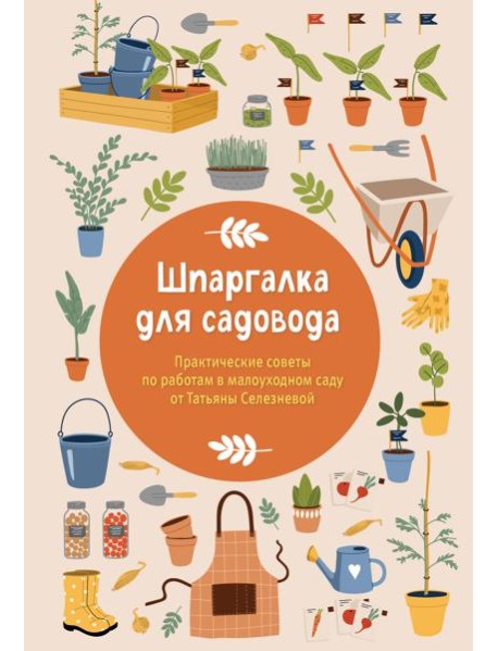 Шпаргалка для садовода. Практические советы по работам в малоуходном саду от Татьяны Селезневой