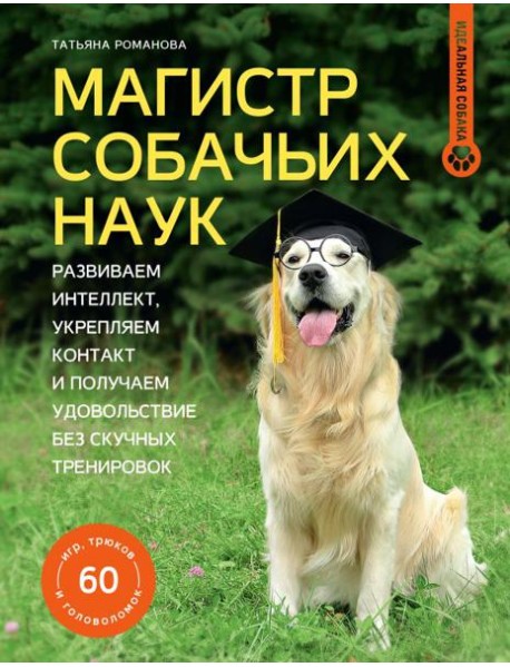 Магистр собачьих наук: развиваем интеллект, укрепляем контакт и получаем удовольствие без скучных тренировок