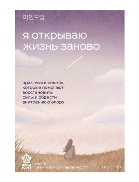 Я открываю жизнь заново. Практики и советы, которые помогают восстановить силы и обрести внутреннюю опору