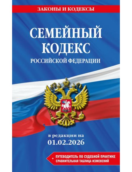Семейный кодекс РФ. В ред. на 01.02.26 с табл. изм. и указ. суд. практ. / СК РФ