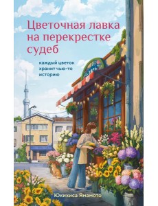 Цветочная лавка на перекрестке судеб. Каждый цветок хранит чью-то историю