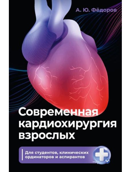 Современная кардиохирургия взрослых. Для студентов, клинических ординаторов и аспирантов