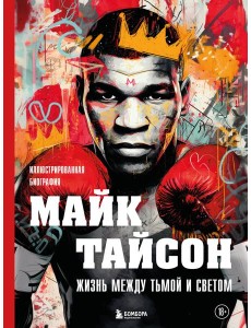 Майк Тайсон. Жизнь между тьмой и светом. Иллюстрированная биография Майк Тайсон. Жизнь между тьмой и светом. Иллюстрированная биография