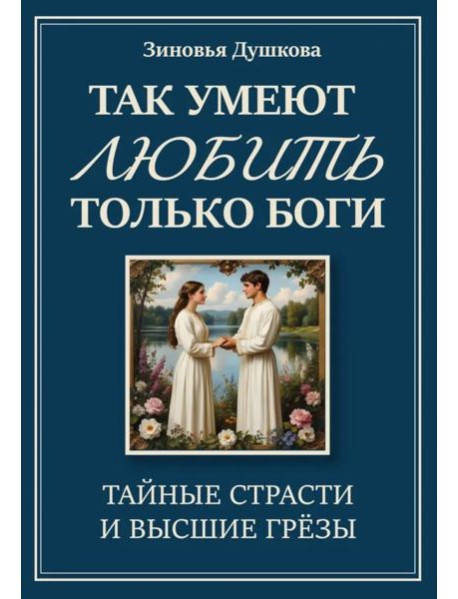 Так умеют любить только боги. Тайные страсти и высшие грезы