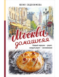 Москва домашняя. Каждый переулок - рецепт, каждый рецепт - воспоминание