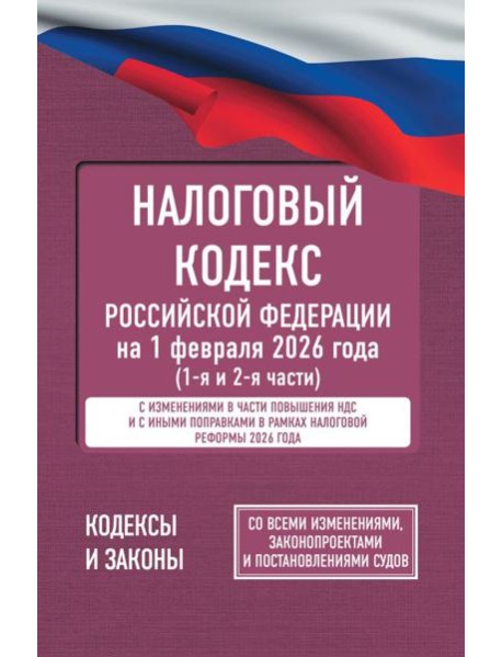 Налоговый кодекс Российской Федерации на 1 февраля 2026 года (1-я и 2-я части). Со всеми изменениями, законопроектами и постановлениями судов