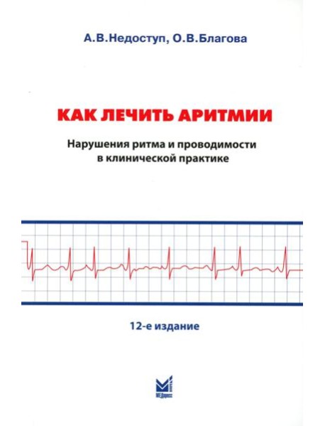 Как лечить аритмии. Диагностика и терапия нарушений ритма и проводимости в клинической практике. 12-е изд., перераб