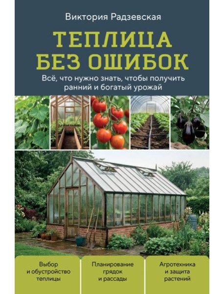 Теплица без ошибок. Все, что нужно знать, чтобы получить ранний и богатый урожай