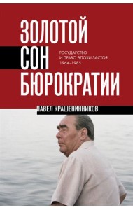 Золотой сон бюрократии. Государство и право эпохи застоя (1964-1985)