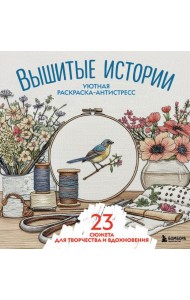 Уютная раскраска-антистресс. Вышитые истории. 23 сюжета для творчества и вдохновения