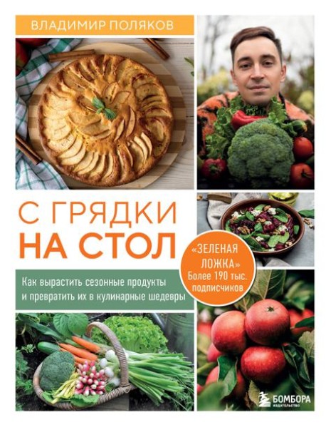 С грядки на стол. Как вырастить сезонные продукты и превратить их в кулинарные шедевры