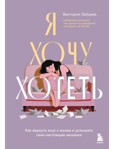 Я хочу хотеть. Как вернуть вкус к жизни и услышать свои настоящие желания