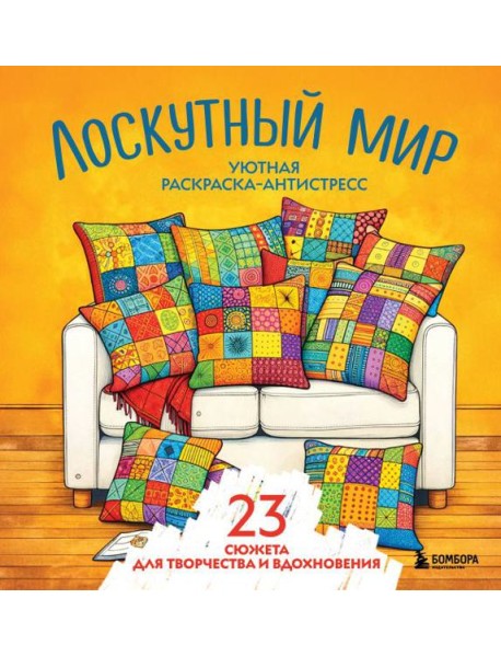 Уютная раскраска-антистресс. Лоскутный мир. 23 сюжета для творчества и вдохновения