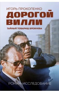 Дорогой Вилли. Тайный товарищ Брежнева. Роман-исследование