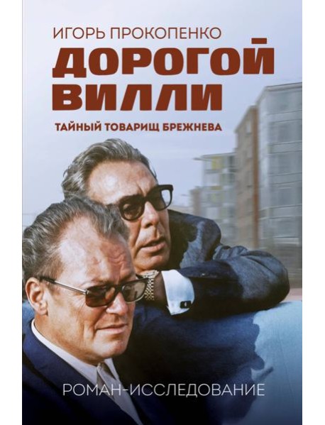 Дорогой Вилли. Тайный товарищ Брежнева. Роман-исследование