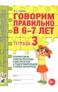 Говорим правильно в 6-7 лет. Тетрадь 3 взаимосвязи работы логопеда и воспитателя в подготовительной к школе логогруппе